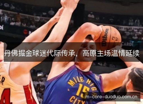 丹佛掘金球迷代际传承，高原主场温情延续