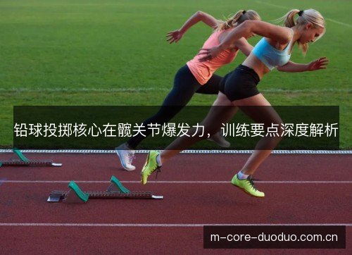 铅球投掷核心在髋关节爆发力,训练要点深度解析 铅球投掷核心在髋关节爆发力,训练要点深度解析